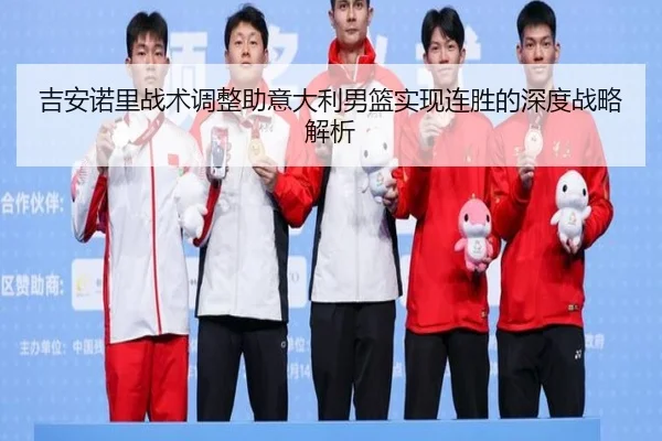 吉安诺里战术调整助意大利男篮实现连胜的深度战略解析