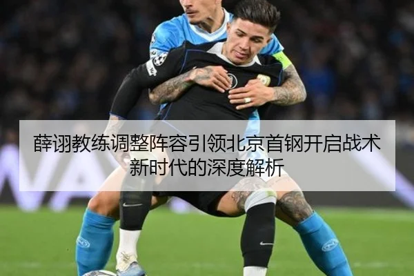 薛诩教练调整阵容引领北京首钢开启战术新时代的深度解析