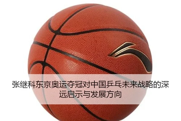 张继科东京奥运夺冠对中国乒乓未来战略的深远启示与发展方向